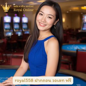 royal558 ฝากถอน วอเลท ฟรี คาสิโนดีไหมเทียบกับเจ้าอื่น แนะนำที่นี่
